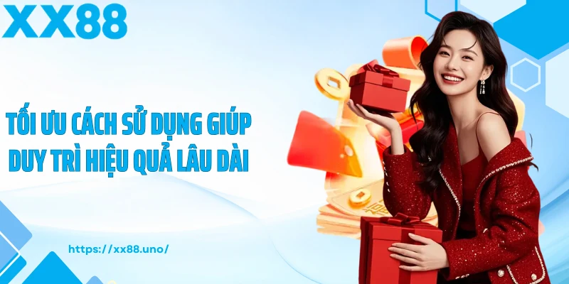 Tối ưu cách sử dụng giúp duy trì hiệu quả lâu dài