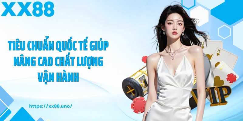 Tiêu chuẩn quốc tế giúp nâng cao chất lượng vận hành