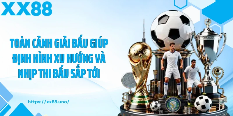 Toàn cảnh giải đấu giúp định hình xu hướng và nhịp thi đấu sắp tới